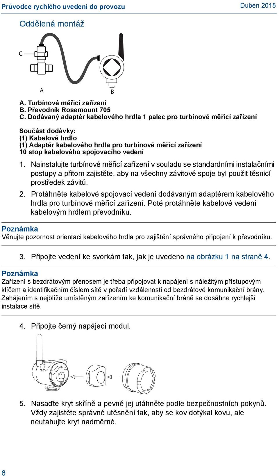 vedení B 1. Nainstalujte turbínové měřicí zařízení v souladu se standardními instalačními postupy a přitom zajistěte, aby na všechny závitové spoje byl použit těsnicí prostředek závitů. 2.