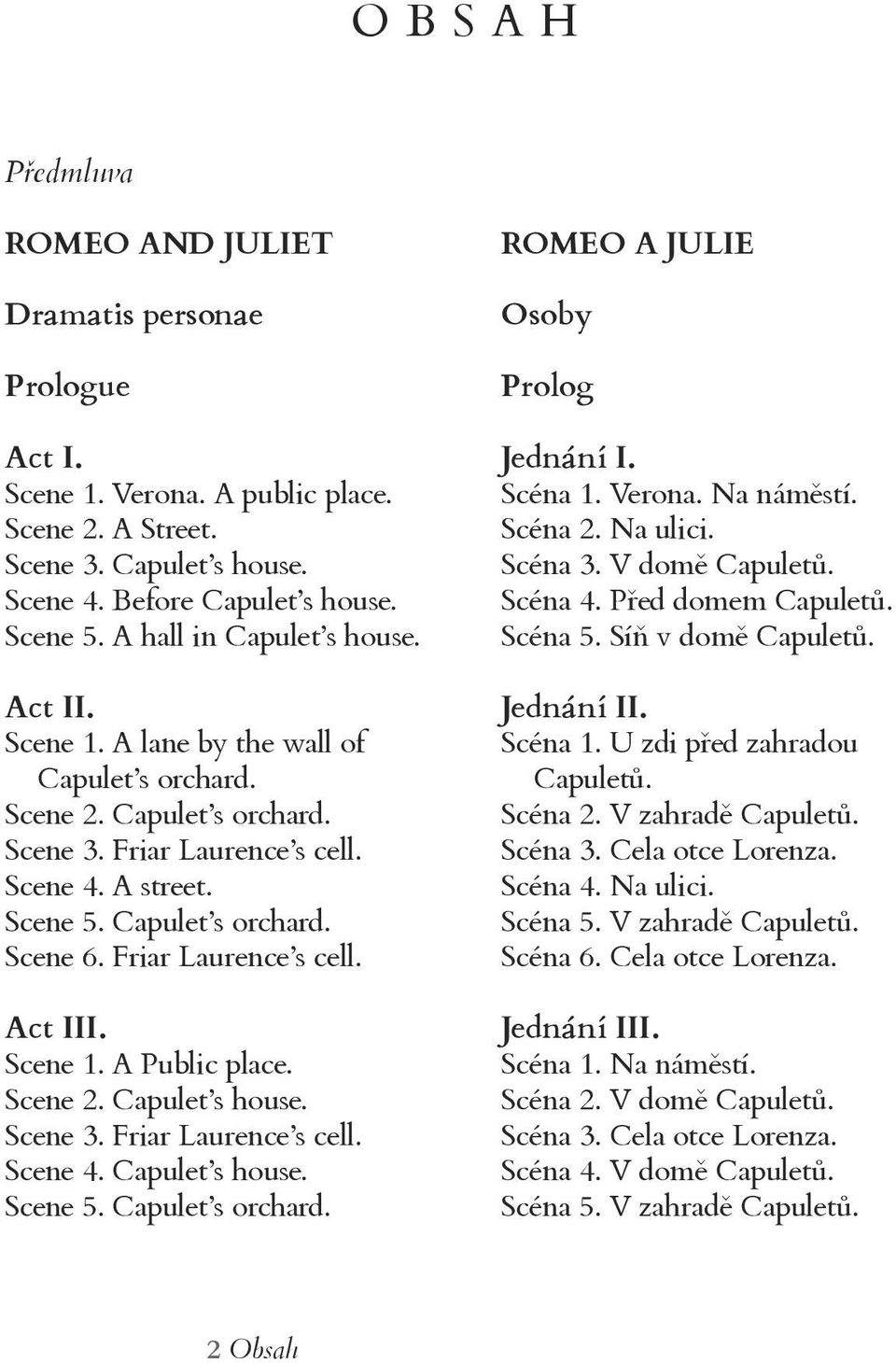 Friar Laurence s cell. Act III. Scene 1. A Public place. Scene 2. Capulet s house. Scene 3. Friar Laurence s cell. Scene 4. Capulet s house. Scene 5. Capulet s orchard.