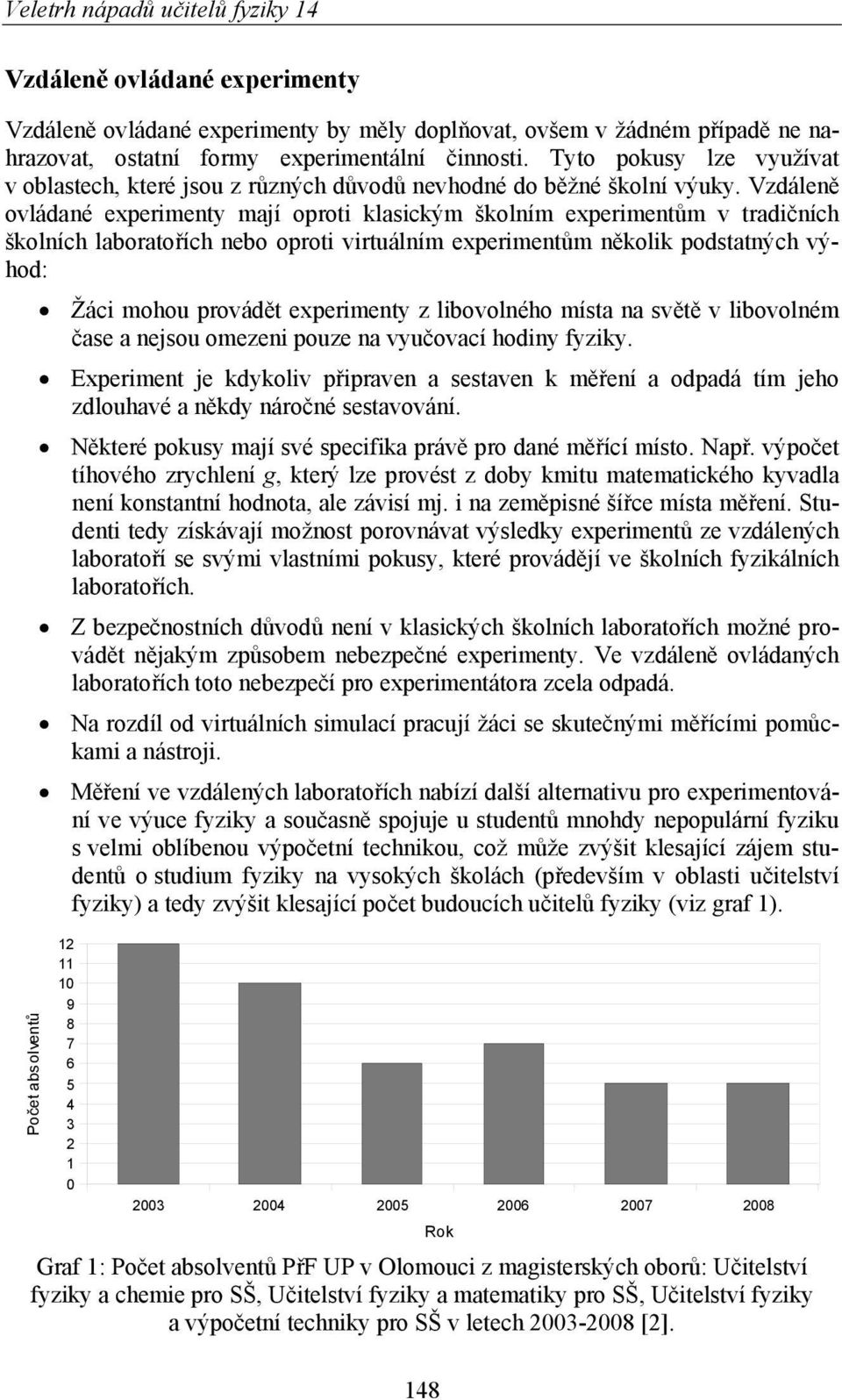 Vzdáleně ovládané experimenty mají oproti klasickým školním experimentům v tradičních školních laboratořích nebo oproti virtuálním experimentům několik podstatných výhod: Žáci mohou provádět