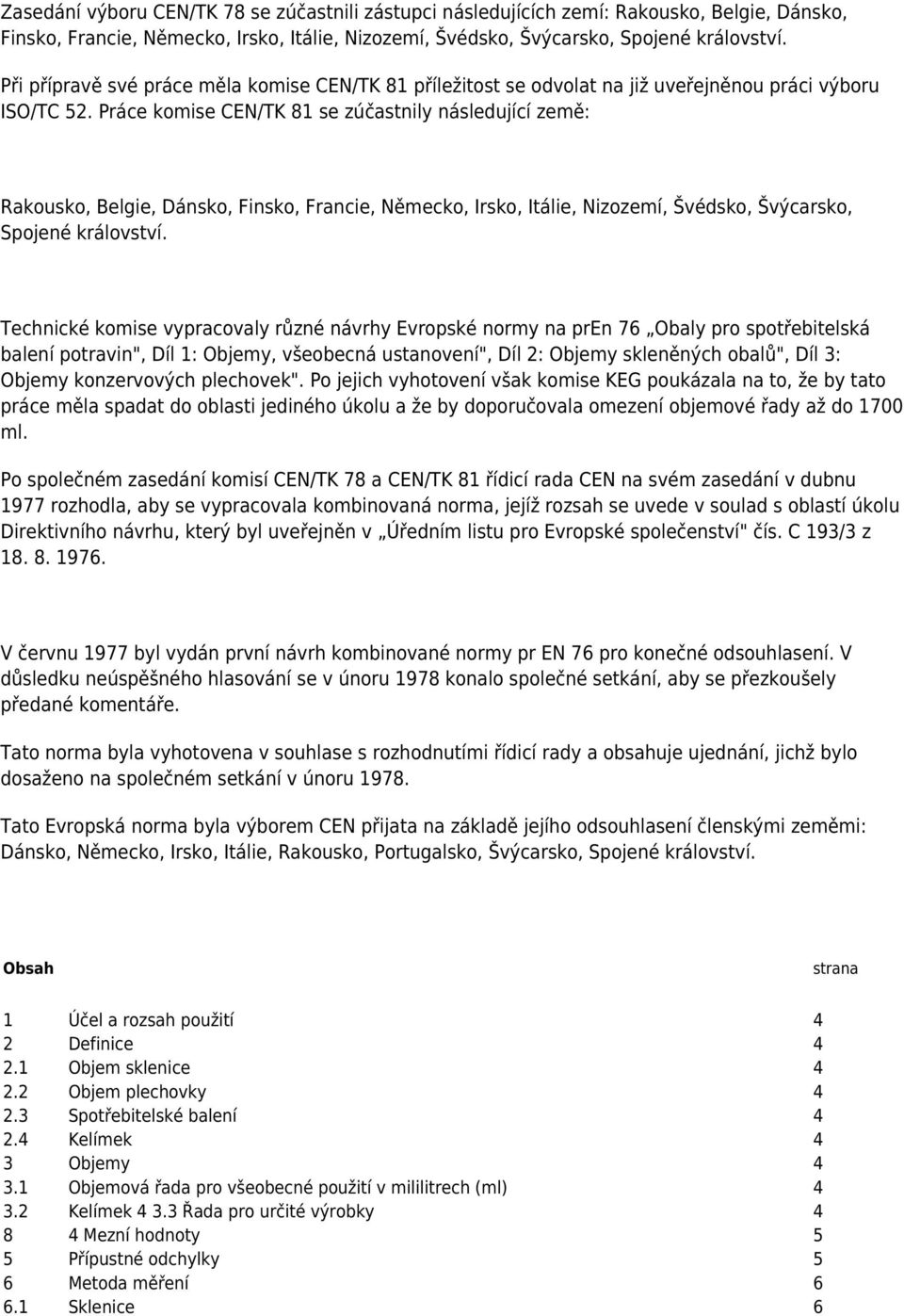 Práce komise /TK 81 se zúčastnily následující země: Rakousko, Belgie, Dánsko, Finsko, Francie, Německo, Irsko, Itálie, Nizozemí, Švédsko, Švýcarsko, Spojené království.