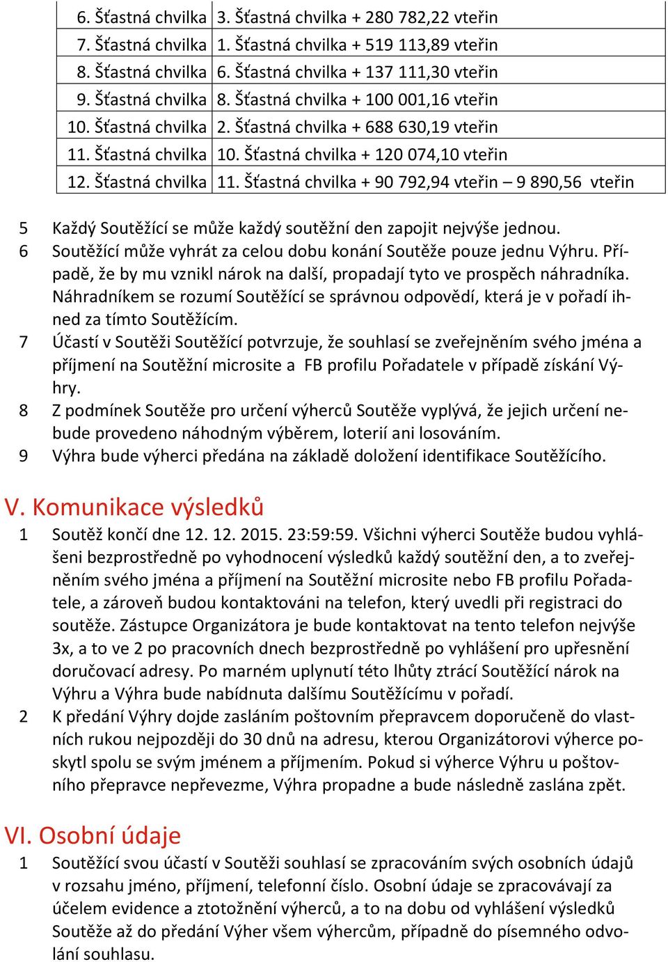 Šťastná chvilka + 90 792,94 vteřin 9 890,56 vteřin 5 Každý Soutěžící se může každý soutěžní den zapojit nejvýše jednou. 6 Soutěžící může vyhrát za celou dobu konání Soutěže pouze jednu Výhru.