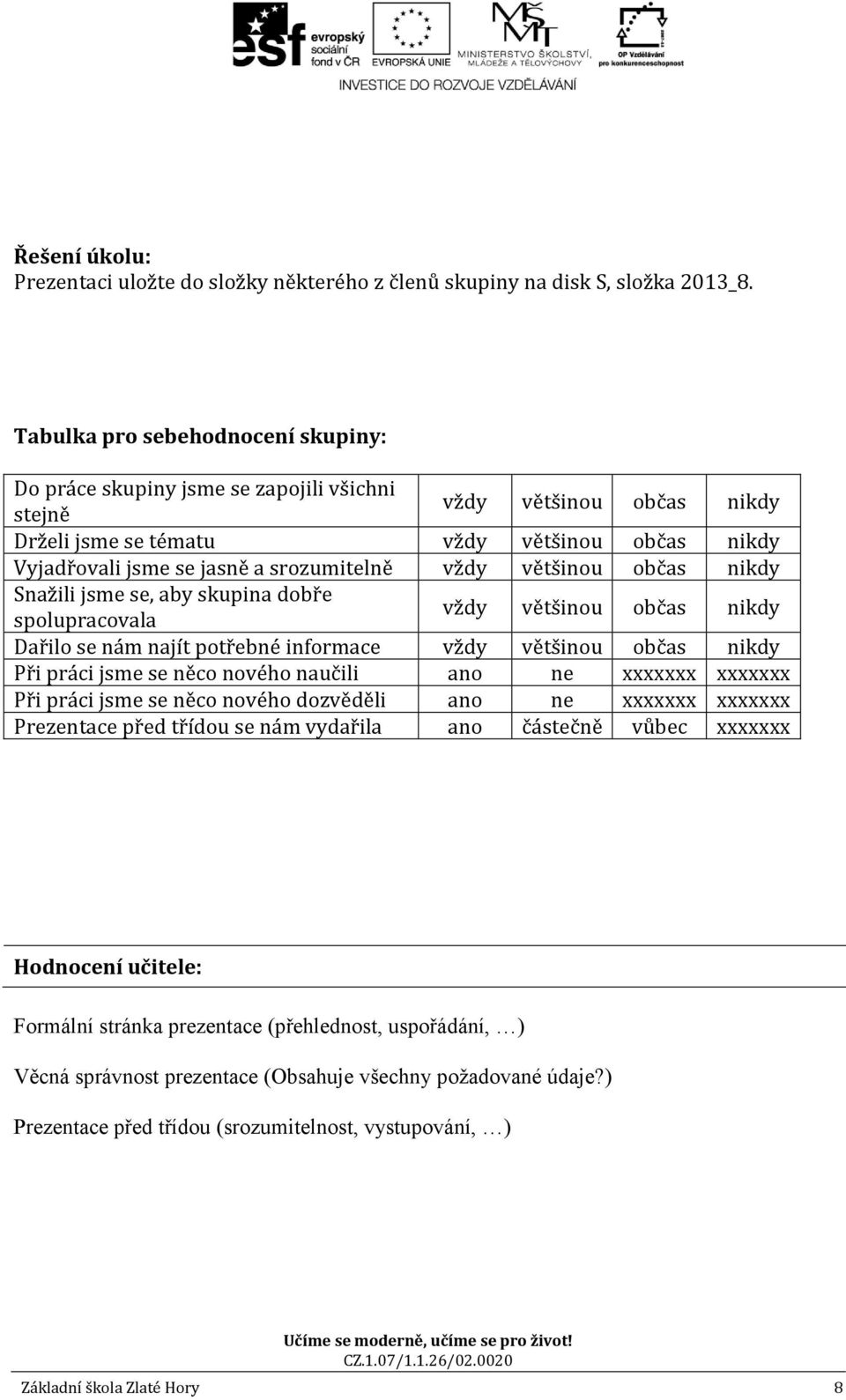 spolupracovala Dařilo se nám najít potřebné informace Při práci jsme se něco nového naučili ano ne xxxxxxx xxxxxxx Při práci jsme se něco nového dozvěděli ano ne xxxxxxx xxxxxxx