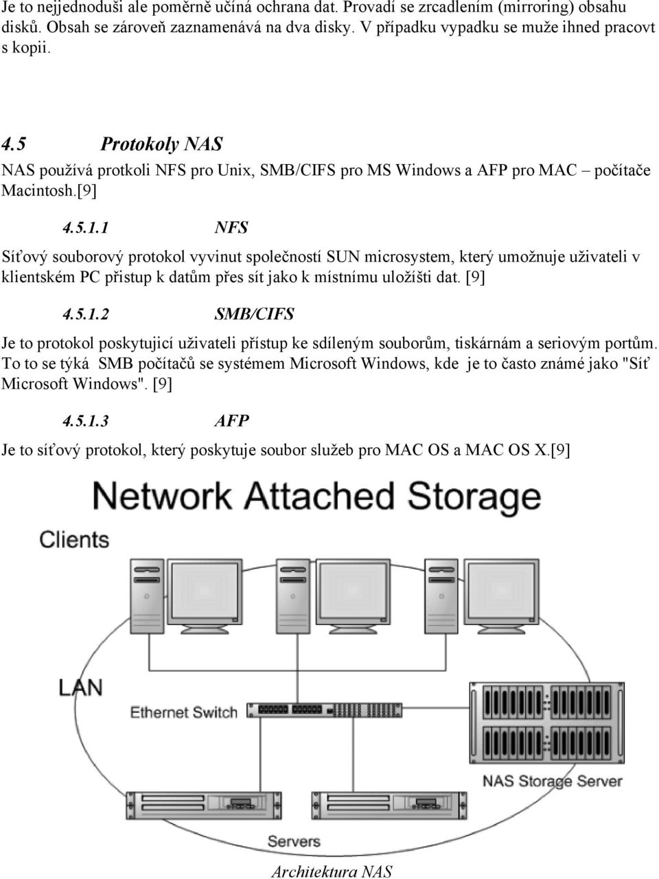 1 NFS Síťový souborový protokol vyvinut společností SUN microsystem, který umožnuje uživateli v klientském PC přistup k datům přes sít jako k místnímu uložíšti dat. [9] 4.5.1.2 SMB/CIFS Je to protokol poskytujicí uživateli přístup ke sdíleným souborům, tiskárnám a seriovým portům.