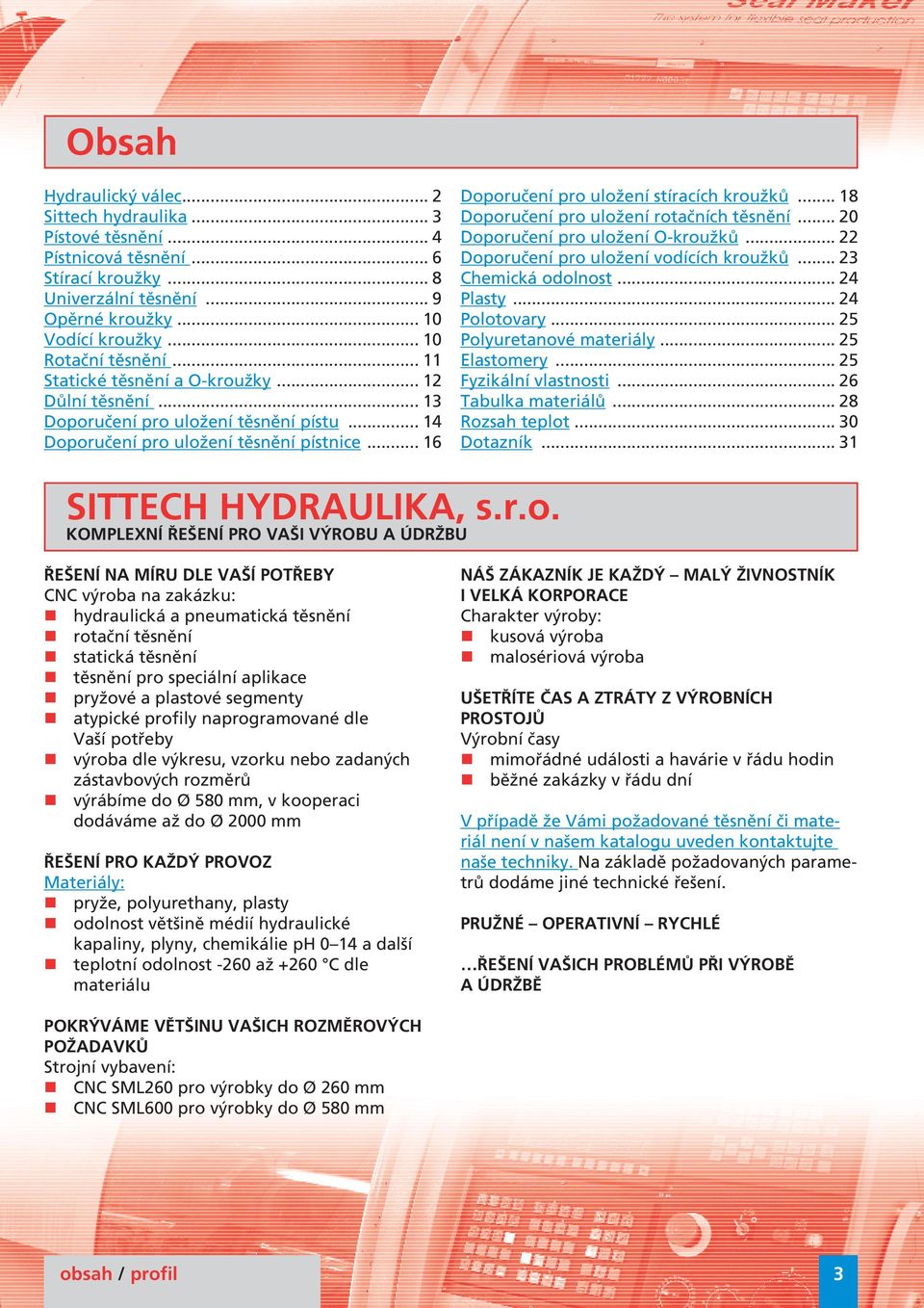 .. 18 Doporučení pro uložení rotačních těsnění... 20 Doporučení pro uložení O-kroužků... 22 Doporučení pro uložení vodících kroužků... 23 Chemická odolnost... 2 Plasty... 2 Polotovary.