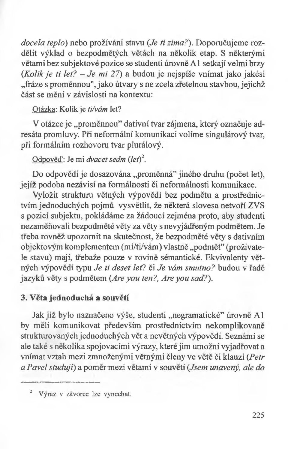 - Je mi 27) a budou je nejspiśe vm'mat jako jakesi frazę s promennou", jako utvary s ne zcela zretelnou stavbou, jejichż ćast se meni v zavislosti na kontextu: Otazka: Koiik je ti/vam let?