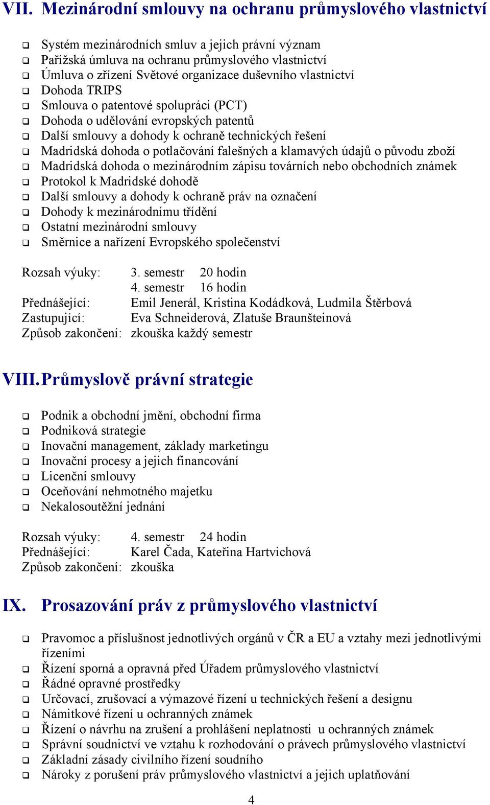 falešných a klamavých údajů o původu zboží Madridská dohoda o mezinárodním zápisu továrních nebo obchodních známek Protokol k Madridské dohodě Další smlouvy a dohody k ochraně práv na označení Dohody