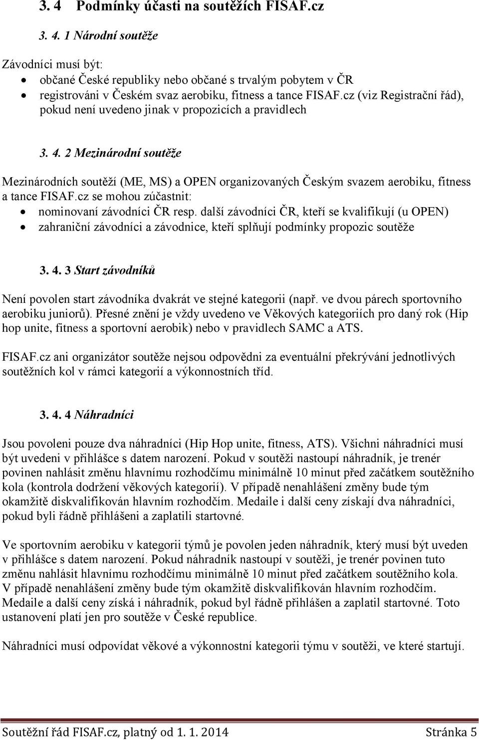 2 Mezinárodní soutěže Mezinárodních soutěží (ME, MS) a OPEN organizovaných Českým svazem aerobiku, fitness a tance FISAF.cz se mohou zúčastnit: nominovaní závodníci ČR resp.