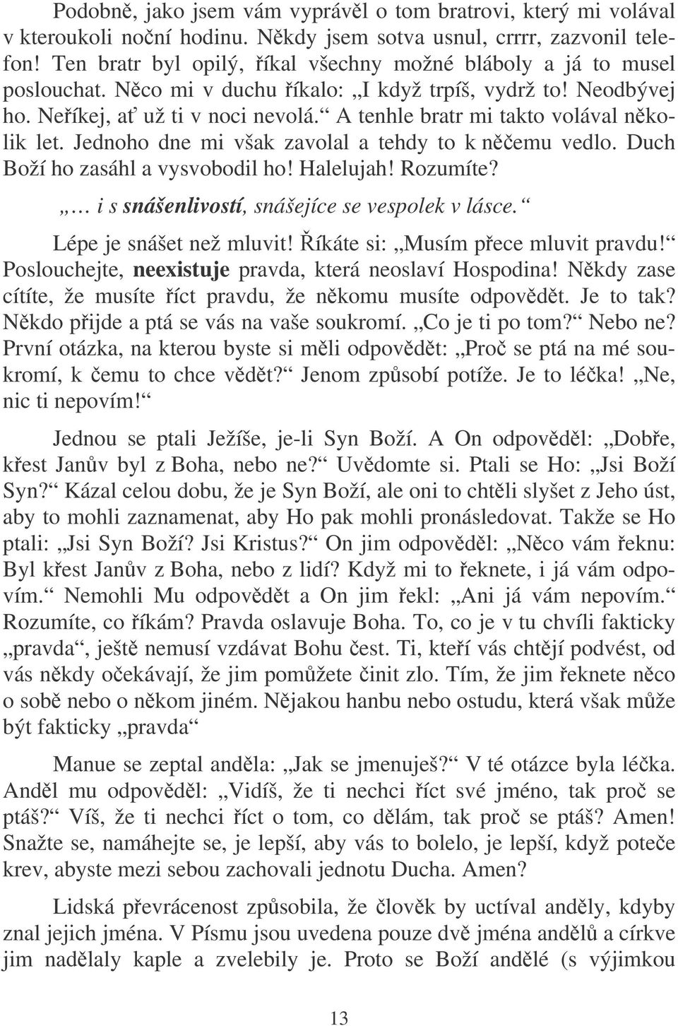 A tenhle bratr mi takto volával nkolik let. Jednoho dne mi však zavolal a tehdy to k nemu vedlo. Duch Boží ho zasáhl a vysvobodil ho! Halelujah! Rozumíte?