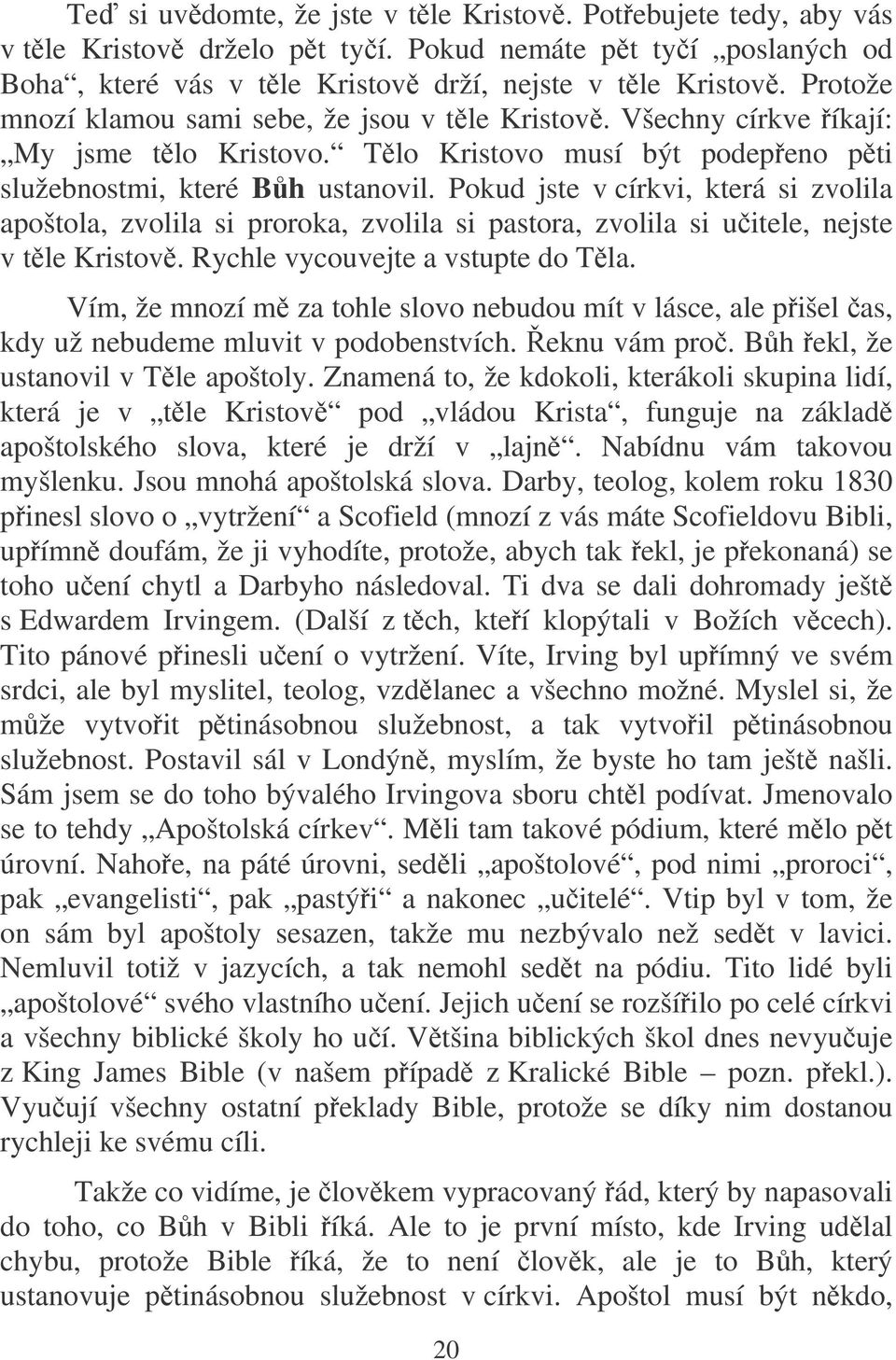 Pokud jste v církvi, která si zvolila apoštola, zvolila si proroka, zvolila si pastora, zvolila si uitele, nejste v tle Kristov. Rychle vycouvejte a vstupte do Tla.