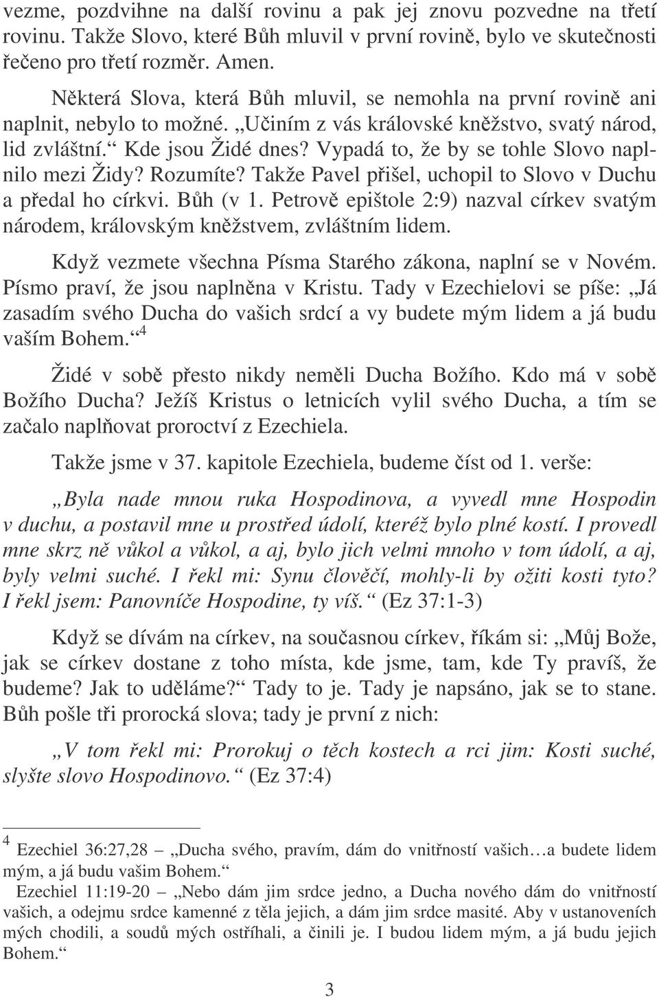 Vypadá to, že by se tohle Slovo naplnilo mezi Židy? Rozumíte? Takže Pavel pišel, uchopil to Slovo v Duchu a pedal ho církvi. Bh (v 1.