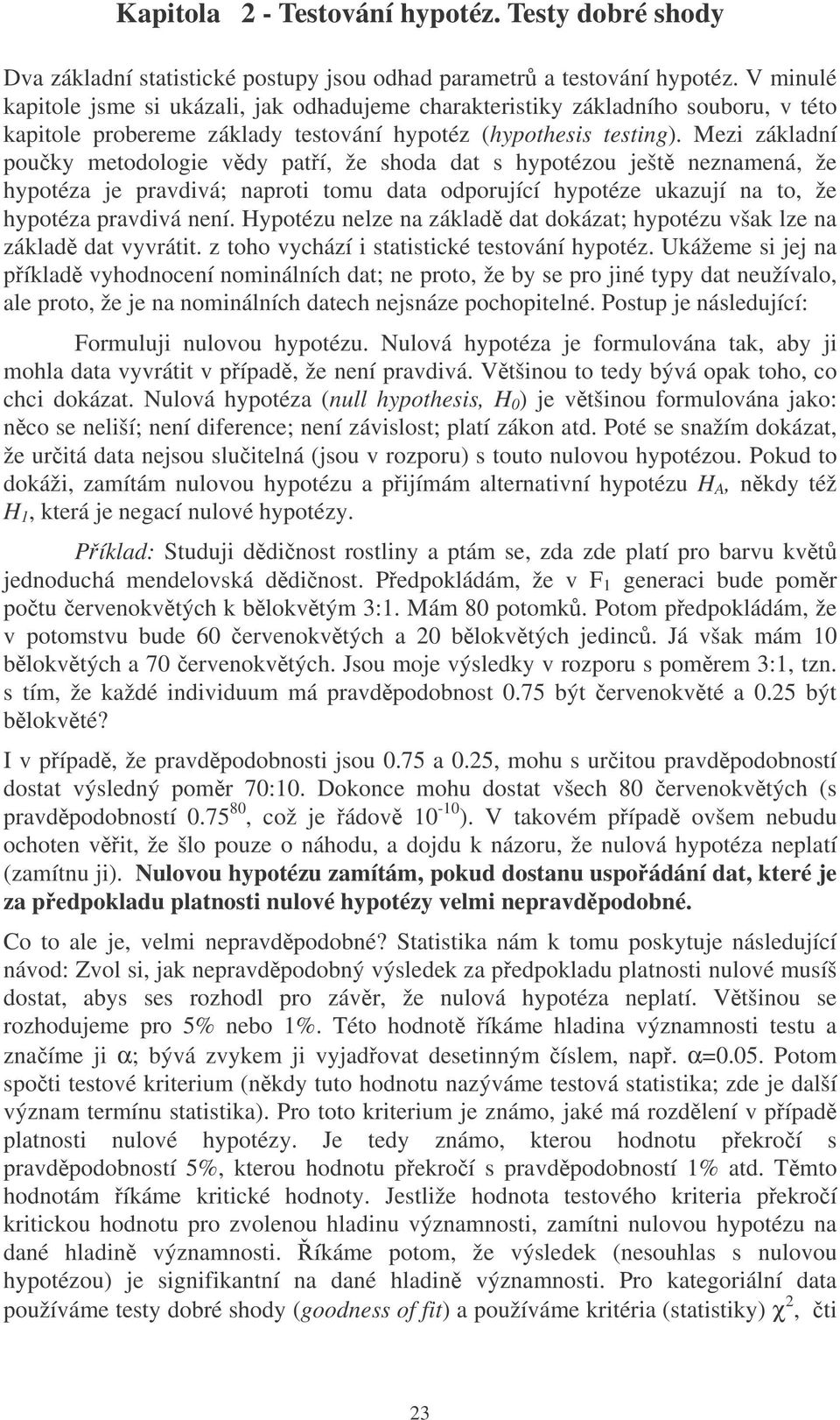 Mez základní pouky metodologe vdy patí, že shoda dat s hypotézou ješt neznamená, že hypotéza je pravdvá; naprot tomu data odporující hypotéze ukazují na to, že hypotéza pravdvá není.