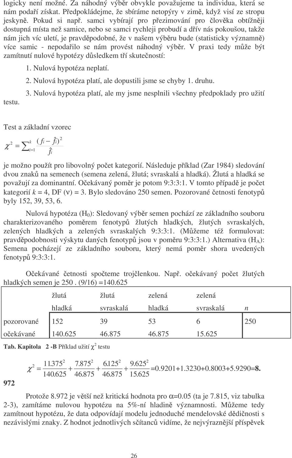 významn) více samc - nepodalo se nám provést náhodný výbr. V prax tedy mže být zamítnutí nulové hypotézy dsledkem tí skuteností: testu. 1. Nulová hypotéza neplatí.