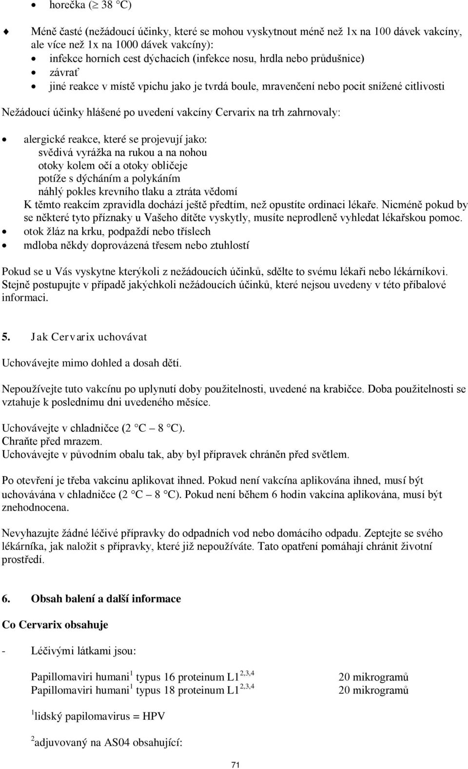 reakce, které se projevují jako: svědivá vyrážka na rukou a na nohou otoky kolem očí a otoky obličeje potíže s dýcháním a polykáním náhlý pokles krevního tlaku a ztráta vědomí K těmto reakcím