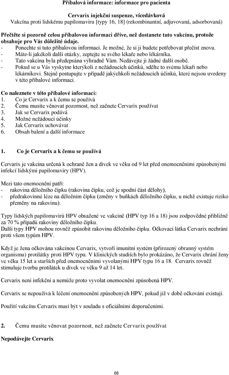 - Máte-li jakékoli další otázky, zeptejte se svého lékaře nebo lékárníka. - Tato vakcína byla předepsána výhradně Vám. Nedávejte ji žádné další osobě.