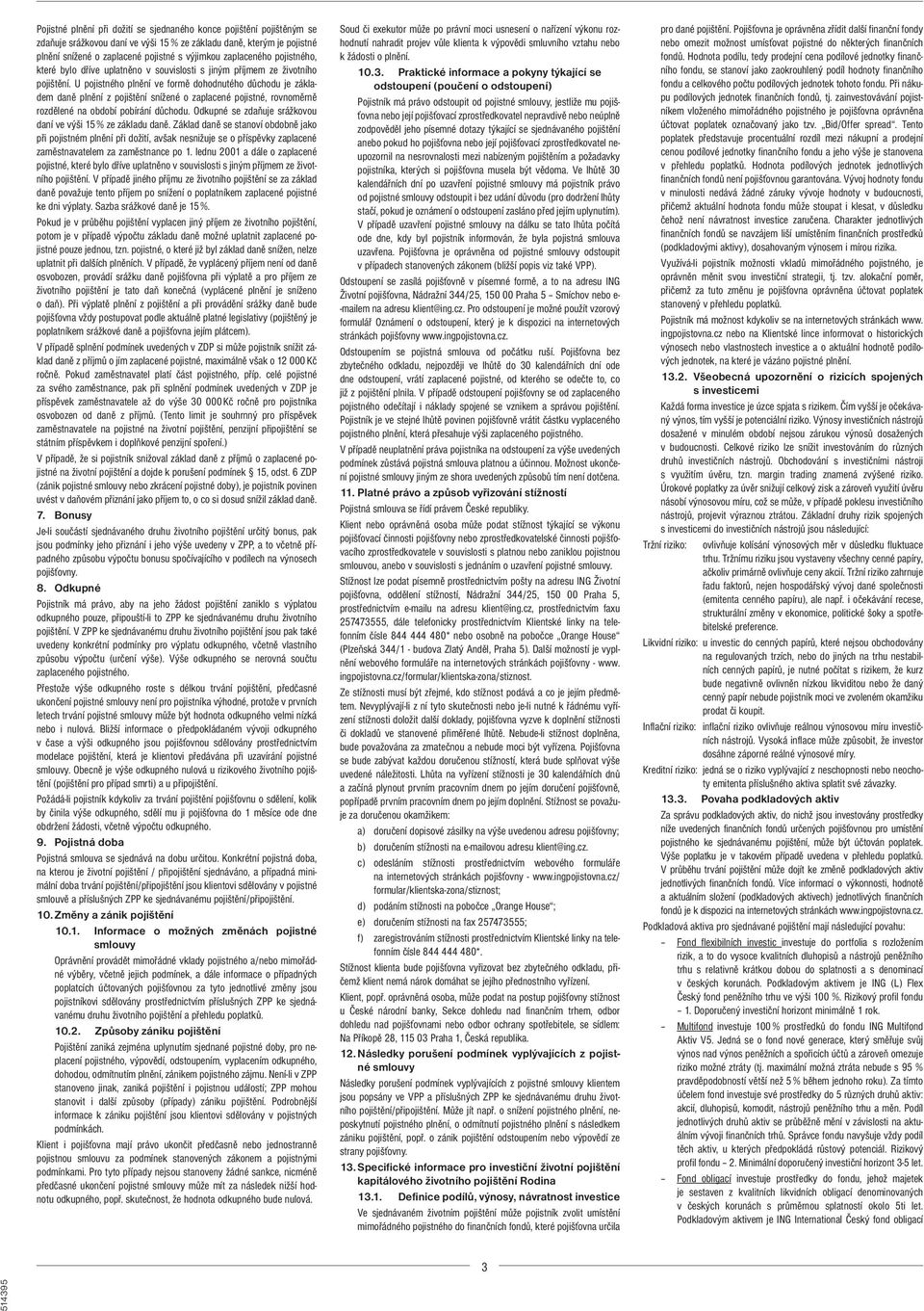 U pojistného plnění ve formě dohodnutého důchodu je základem daně plnění z pojištění snížené o zaplacené pojistné, rovnoměrně rozdělené na období pobírání důchodu.