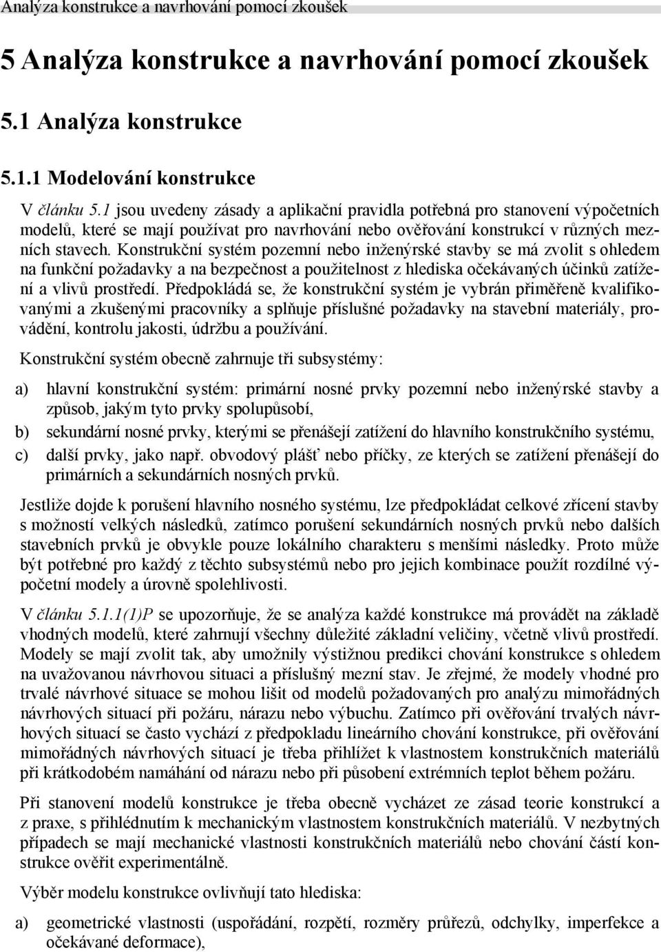 Konstrukční systém pozemní nebo inženýrské stavby se má zvolit s ohledem na funkční požadavky a na bezpečnost a použitelnost z hlediska očekávaných účinků zatížení a vlivů prostředí.