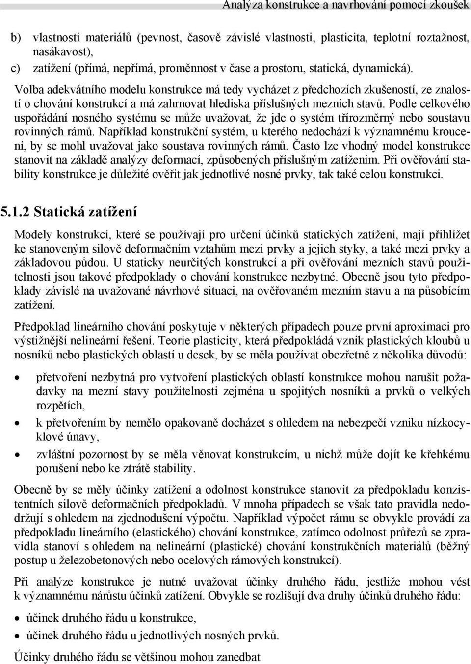 Podle celkového uspořádání nosného systému se může uvažovat, že jde o systém třírozměrný nebo soustavu rovinných rámů.