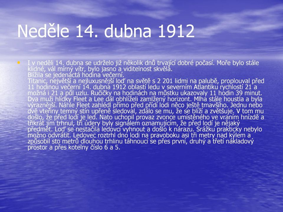 dubna 1912 oblastí ledu v severním Atlantiku rychlostí 21 a možná i 21 a půl uzlu. Ručičky na hodinách na můstku ukazovaly 11 hodin 39 minut.