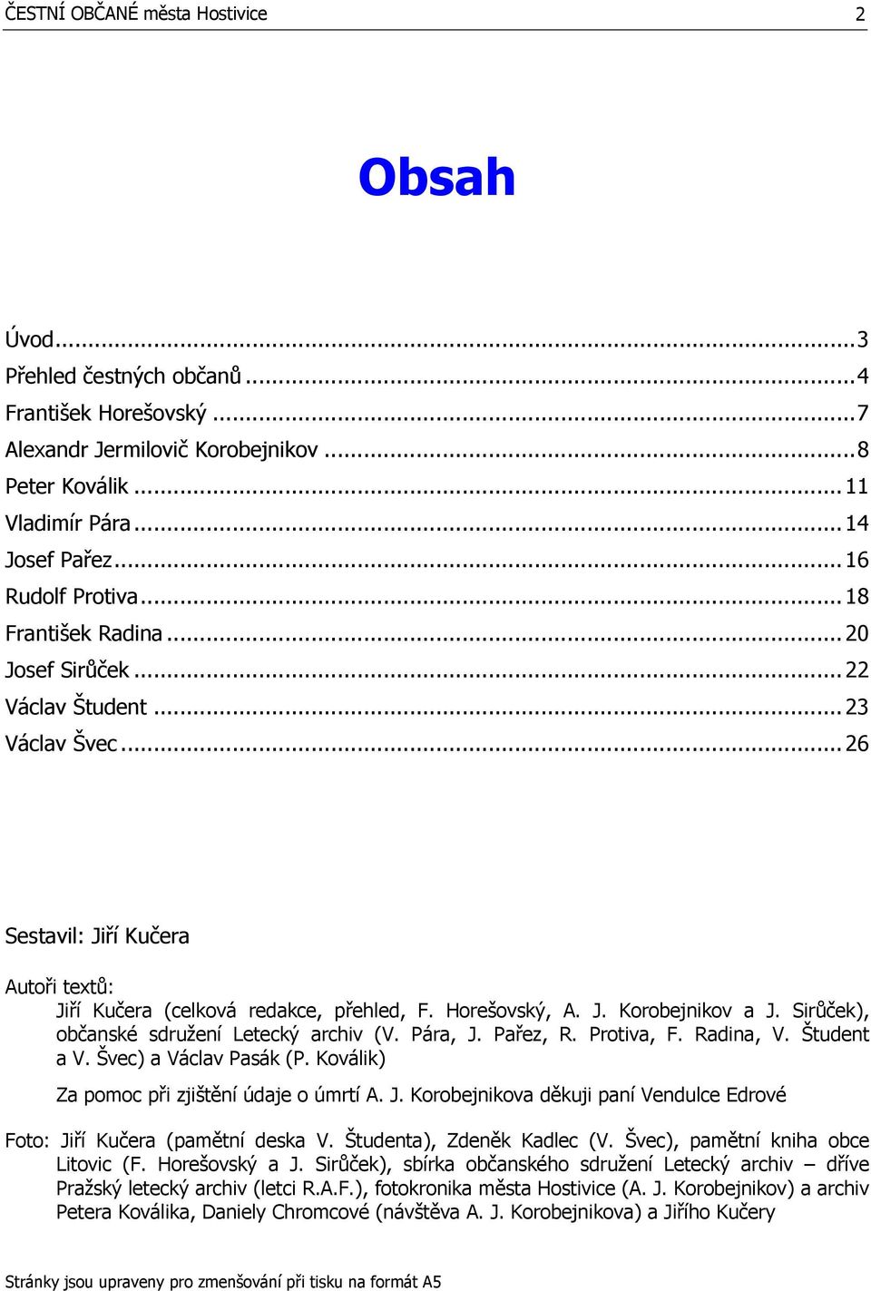 Horešovský, A. J. Korobejnikov a J. Sirůček), občanské sdružení Letecký archiv (V. Pára, J. Pařez, R. Protiva, F. Radina, V. Študent a V. Švec) a Václav Pasák (P.