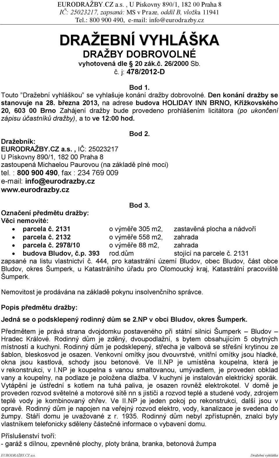 března 2013, na adrese budova HOLIDAY INN BRNO, Křížkovského 20, 603 00 Brno Zahájení dražby bude provedeno prohlášením licitátora (po ukončení zápisu účastníků dražby), a to ve 12:00 hod. Bod 2.