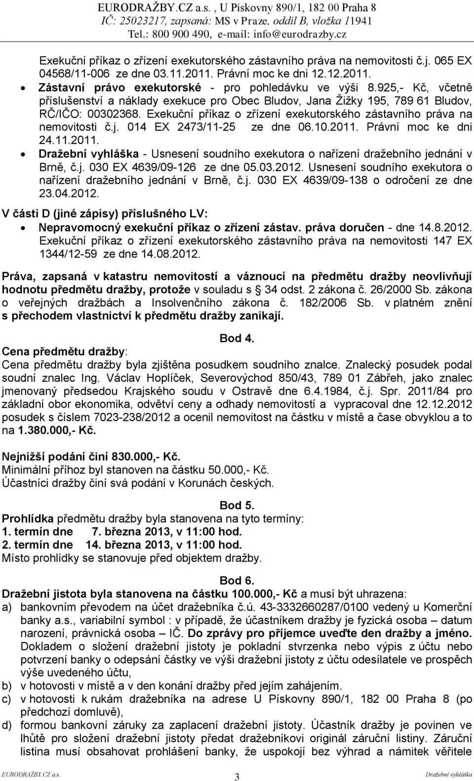 Exekuční příkaz o zřízení exekutorského zástavního práva na nemovitosti č.j. 014 EX 2473/11-25 ze dne 06.10.2011. Právní moc ke dni 24.11.2011. - Usnesení soudního exekutora o nařízení dražebního jednání v Brně, č.