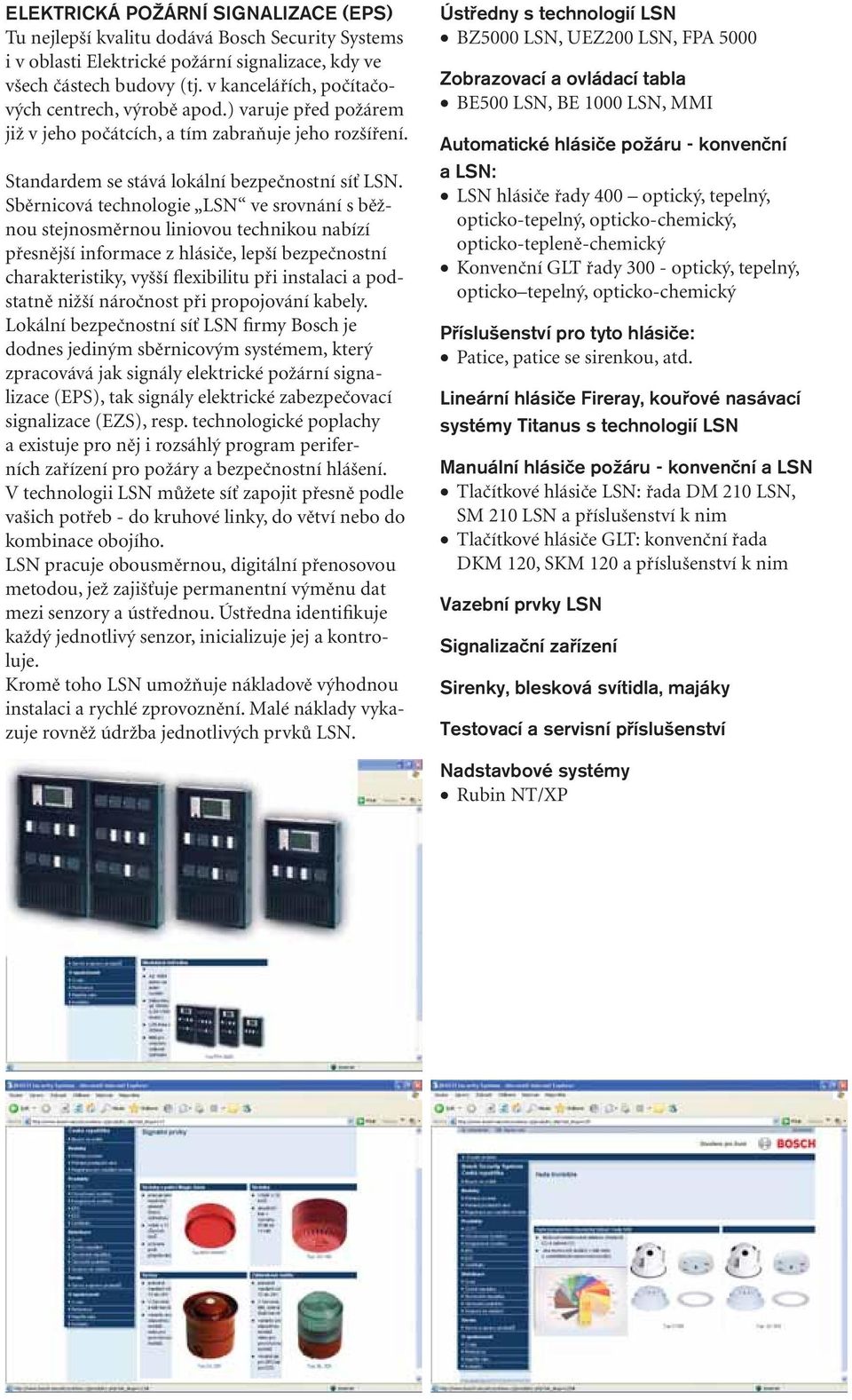 Sběrnicová technologie LSN ve srovnání s běžnou stejnosměrnou liniovou technikou nabízí přesnější informace z hlásiče, lepší bezpečnostní charakteristiky, vyšší flexibilitu při instalaci a podstatně