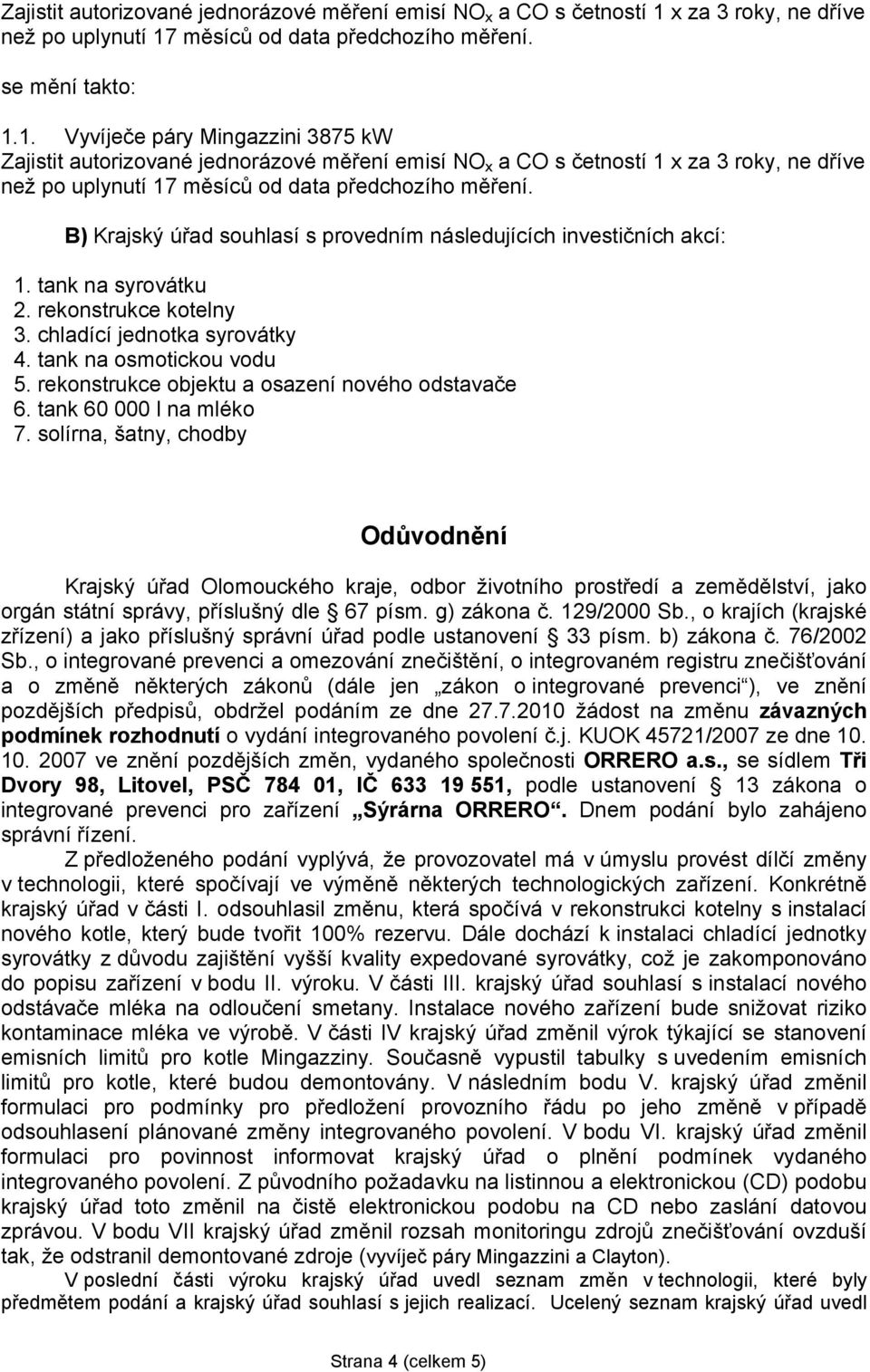 B) Krajský úřad souhlasí s provedním následujících investičních akcí: 1. tank na syrovátku 2. rekonstrukce kotelny 3. chladící jednotka syrovátky 4. tank na osmotickou vodu 5.