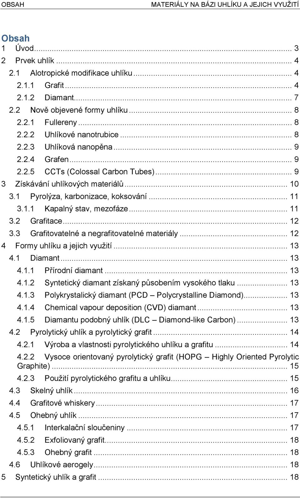 1 Pyrolýza, karbonizace, koksování... 11 3.1.1 Kapalný stav, mezofáze... 11 3.2 Grafitace... 12 3.3 Grafitovatelné a negrafitovatelné materiály... 12 4 Formy uhlíku a jejich využití... 13 4.1 Diamant.