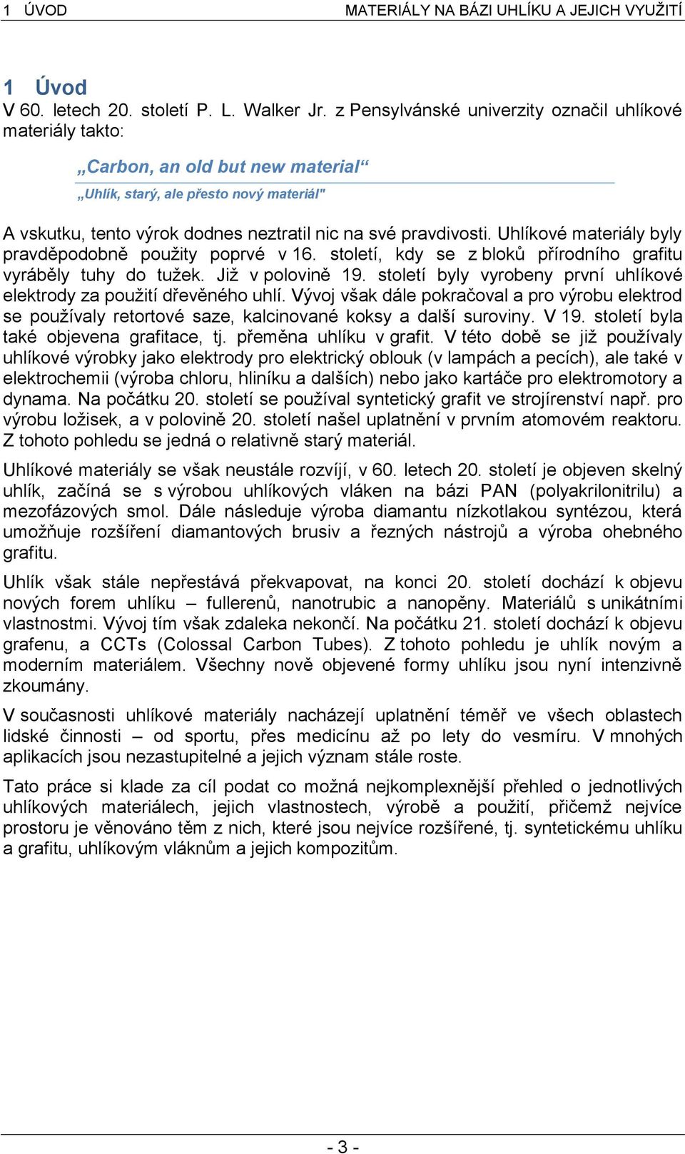 Uhlíkové materiály byly pravděpodobně použity poprvé v 16. století, kdy se z bloků přírodního grafitu vyráběly tuhy do tužek. Již v polovině 19.