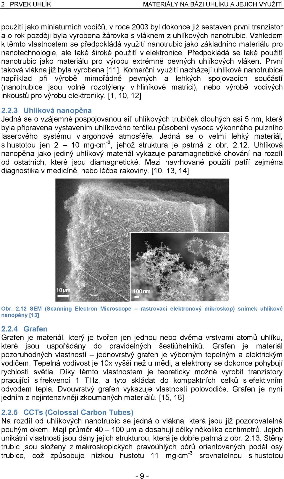 Předpokládá se také použití nanotrubic jako materiálu pro výrobu extrémně pevných uhlíkových vláken. První taková vlákna již byla vyrobena [11].