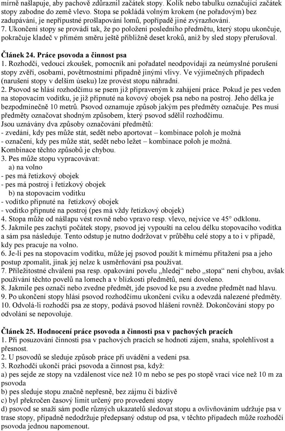 Ukončení stopy se provádí tak, ţe po poloţení posledního předmětu, který stopu ukončuje, pokračuje kladeč v přímém směru ještě přibliţně deset kroků, aniţ by sled stopy přerušoval. Článek 24.