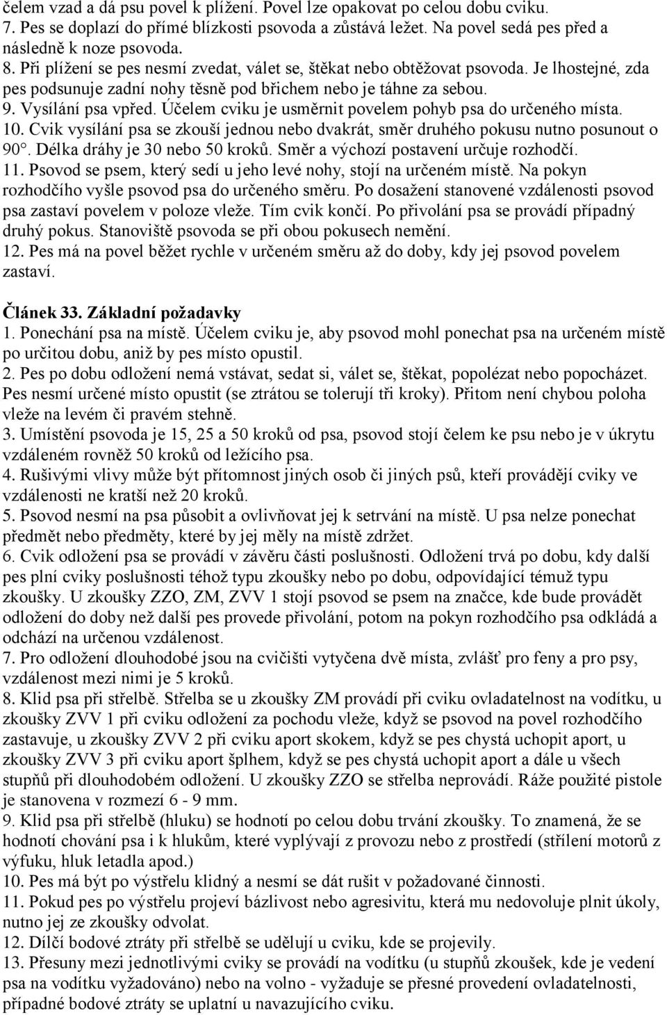 Účelem cviku je usměrnit povelem pohyb psa do určeného místa. 10. Cvik vysílání psa se zkouší jednou nebo dvakrát, směr druhého pokusu nutno posunout o 90. Délka dráhy je 30 nebo 50 kroků.