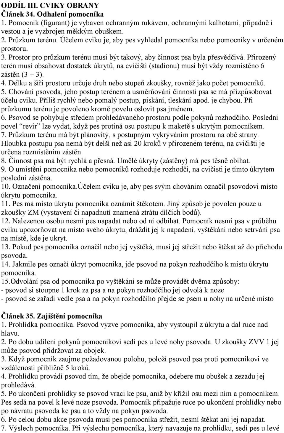 Přirozený terén musí obsahovat dostatek úkrytů, na cvičišti (stadionu) musí být vţdy rozmístěno 6 zástěn (3 + 3). 4. Délku a šíři prostoru určuje druh nebo stupeň zkoušky, rovněţ jako počet pomocníků.