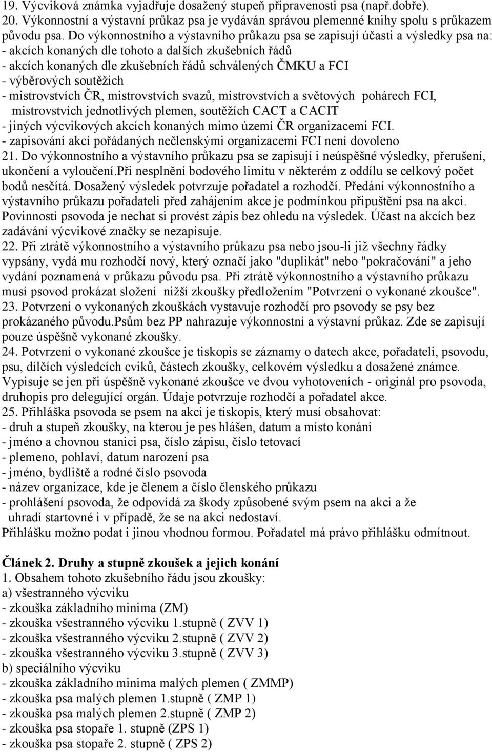 výběrových soutěţích - mistrovstvích ČR, mistrovstvích svazů, mistrovstvích a světových pohárech FCI, mistrovstvích jednotlivých plemen, soutěţích CACT a CACIT - jiných výcvikových akcích konaných