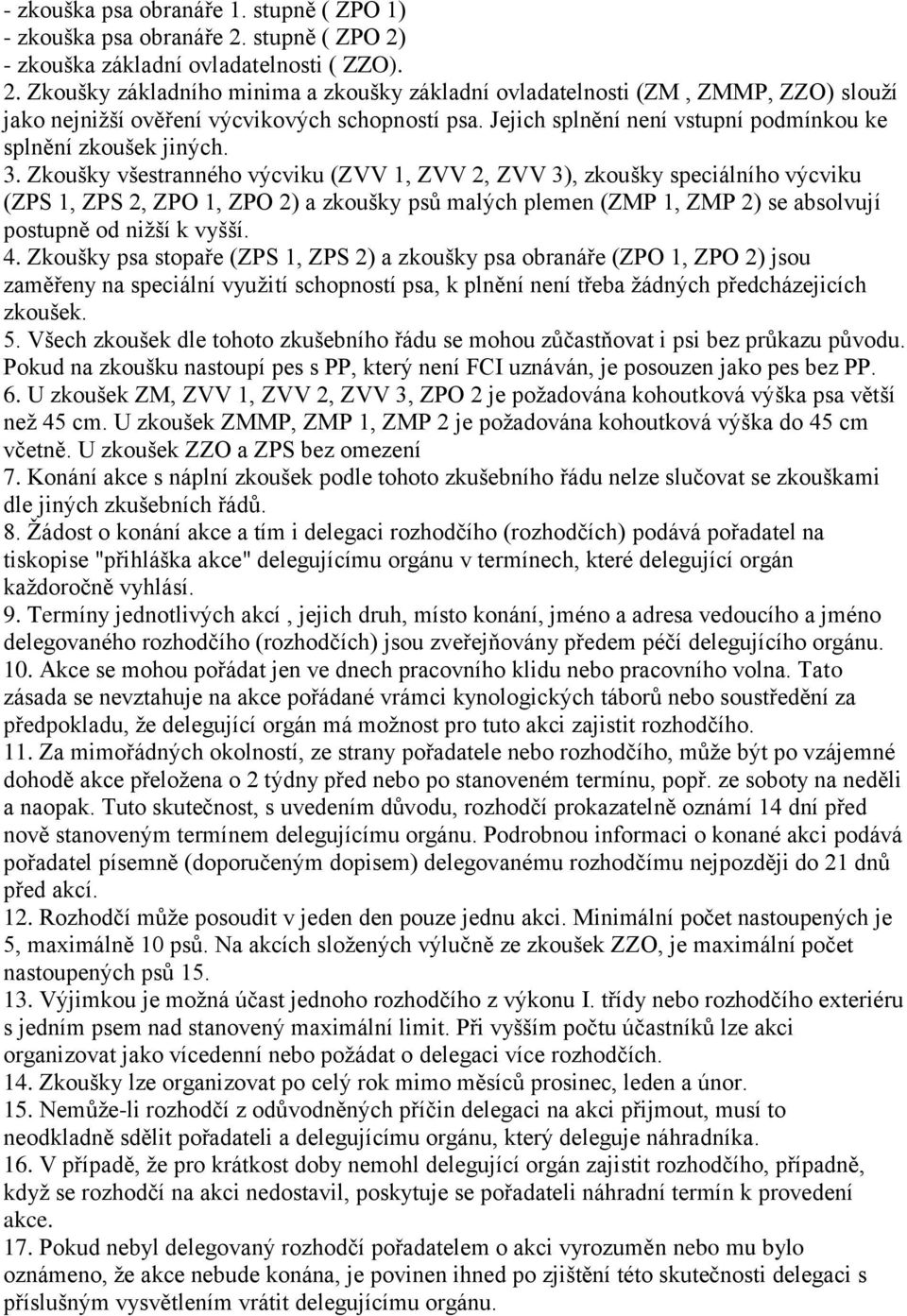 Zkoušky všestranného výcviku (ZVV 1, ZVV 2, ZVV 3), zkoušky speciálního výcviku (ZPS 1, ZPS 2, ZPO 1, ZPO 2) a zkoušky psů malých plemen (ZMP 1, ZMP 2) se absolvují postupně od niţší k vyšší. 4.