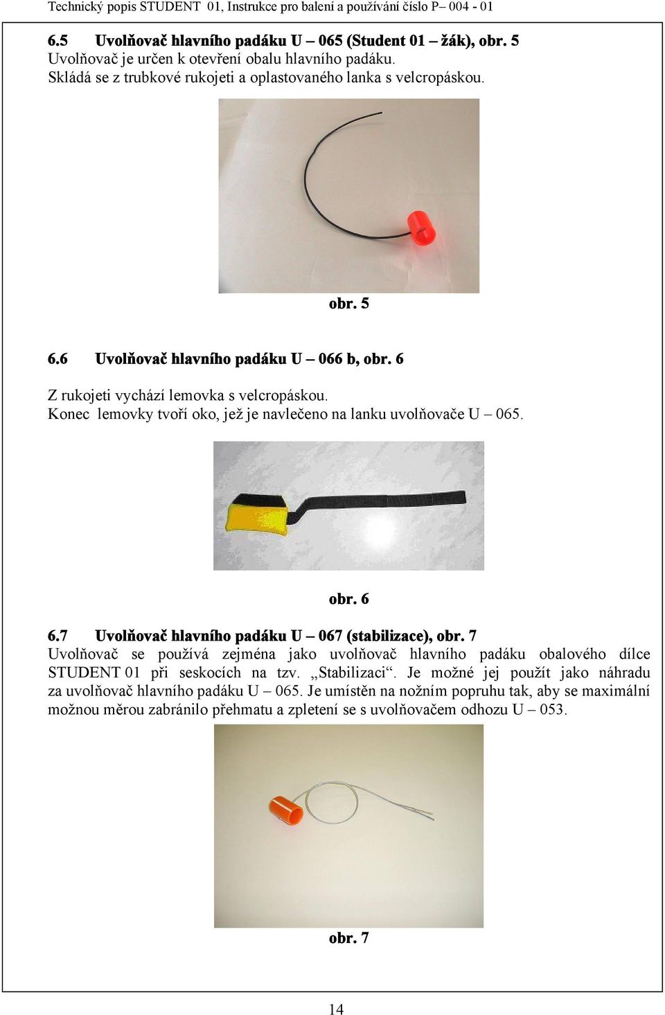 7 Uvolňovač hlavního padáku U 067 (stabilizace), obr. 7 Uvolňovač se používá zejména jako uvolňovač hlavního padáku obalového dílce STUDENT 01 při seskocích na tzv. Stabilizaci.