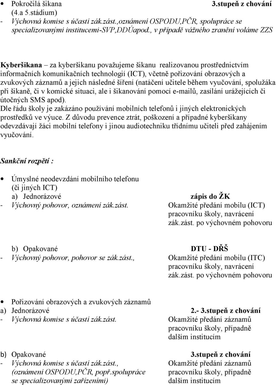 záznamů a jejich následné šíření (natáčení učitele během vyučování, spolužáka při šikaně, či v komické situaci, ale i šikanování pomocí e-mailů, zasílání urážejících či útočných SMS apod).