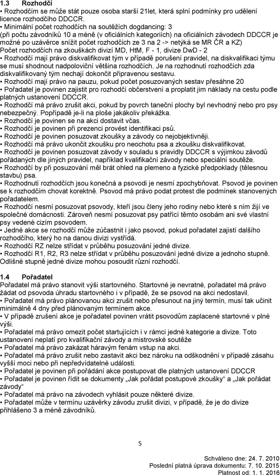 -> netýká se MR ČR a KZ) Počet rozhodčích na zkouškách divizí MD, HtM, F - 1, divize DwD - 2 Rozhodčí mají právo diskvalifikovat tým v případě porušení pravidel, na diskvalifikaci týmu se musí