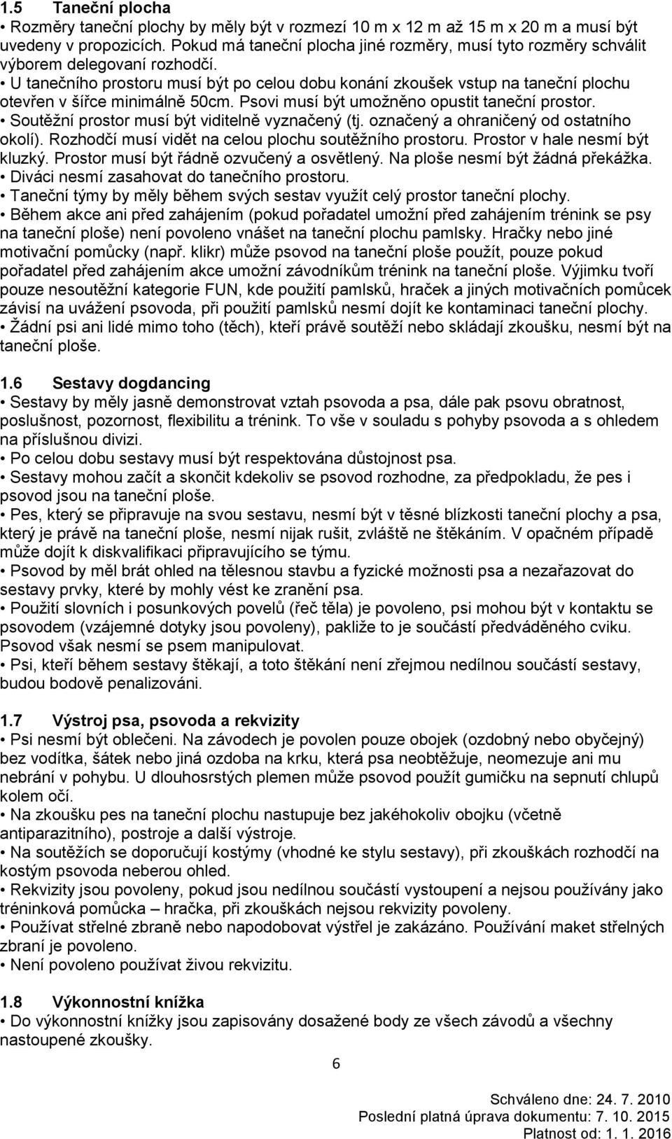 U tanečního prostoru musí být po celou dobu konání zkoušek vstup na taneční plochu otevřen v šířce minimálně 50cm. Psovi musí být umožněno opustit taneční prostor.