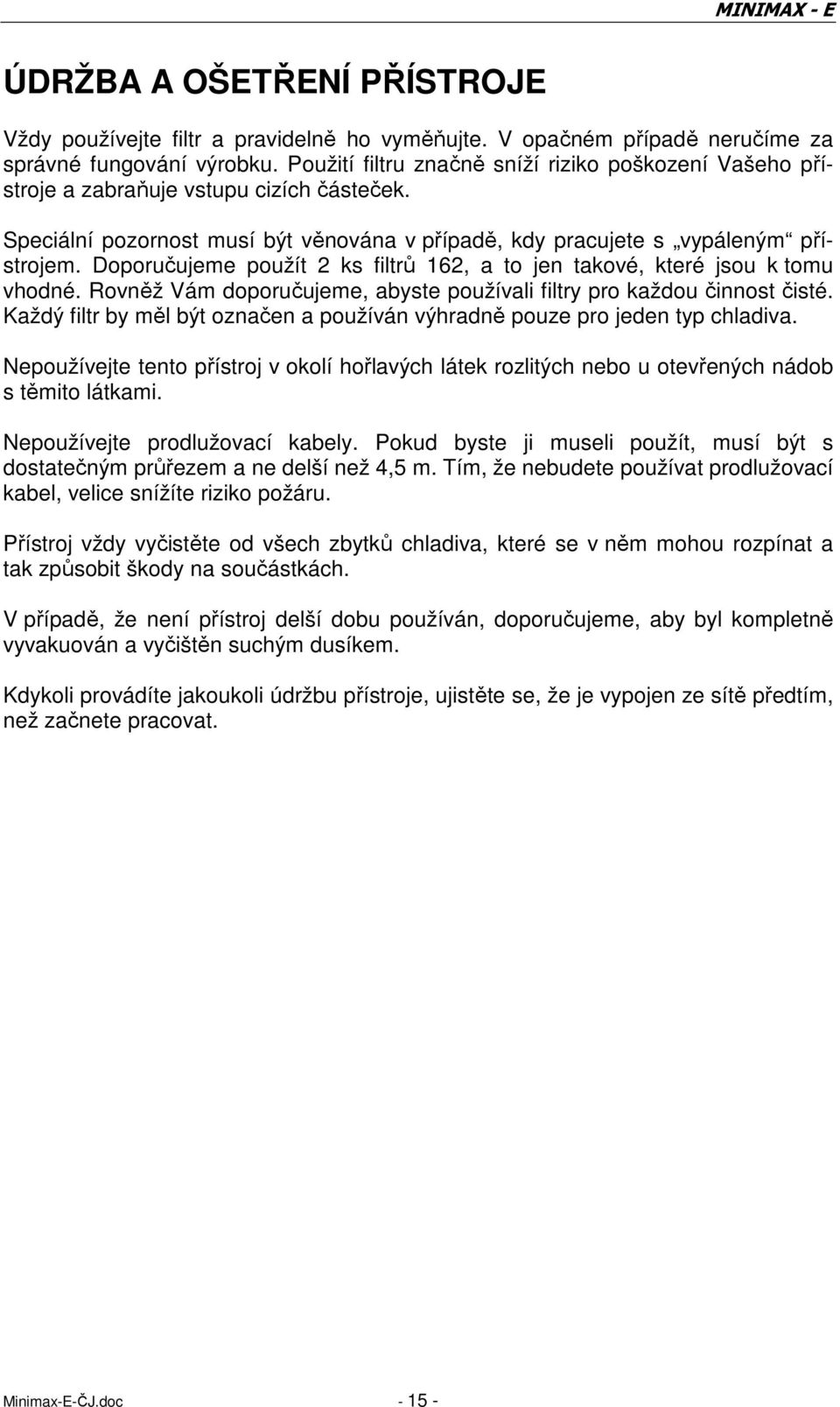 Doporučujeme použít 2 ks filtrů 162, a to jen takové, které jsou k tomu vhodné. Rovněž Vám doporučujeme, abyste používali filtry pro každou činnost čisté.