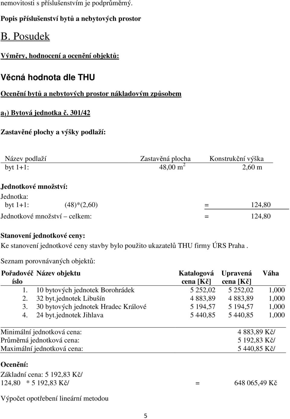 301/42 Zastavěné plochy a výšky podlaží: Název podlaží Zastavěná plocha Konstrukční výška byt 1+1: 48,00 m 2 2,60 m Jednotkové množství: Jednotka: byt 1+1: (48)*(2,60) = 124,80 Jednotkové množství