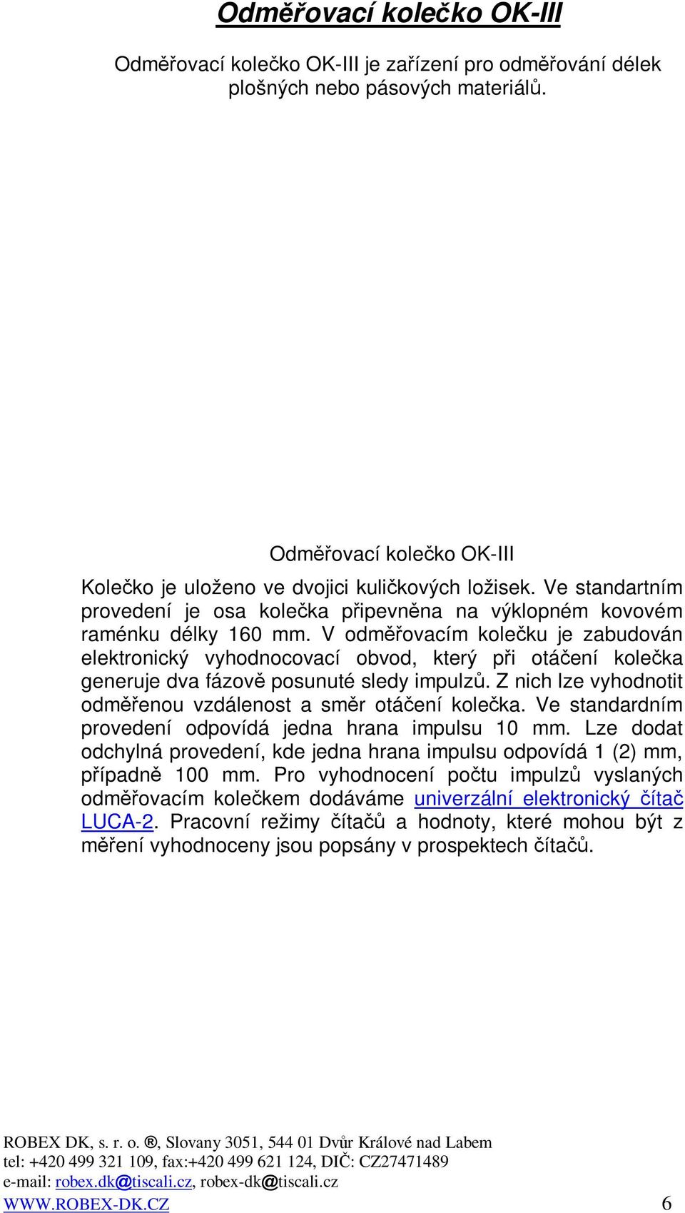 V odmovacím koleku je zabudován elektronický vyhodnocovací obvod, který pi otáení koleka generuje dva fázov posunuté sledy impulz. Z nich lze vyhodnotit odmenou vzdálenost a smr otáení koleka.