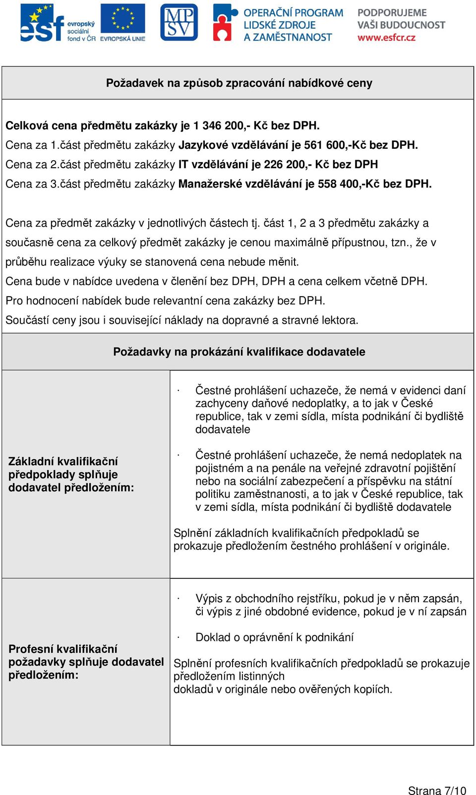 část 1, 2 a 3 předmětu zakázky a současně cena za celkový předmět zakázky je cenou maximálně přípustnou, tzn., že v průběhu realizace výuky se stanovená cena nebude měnit.