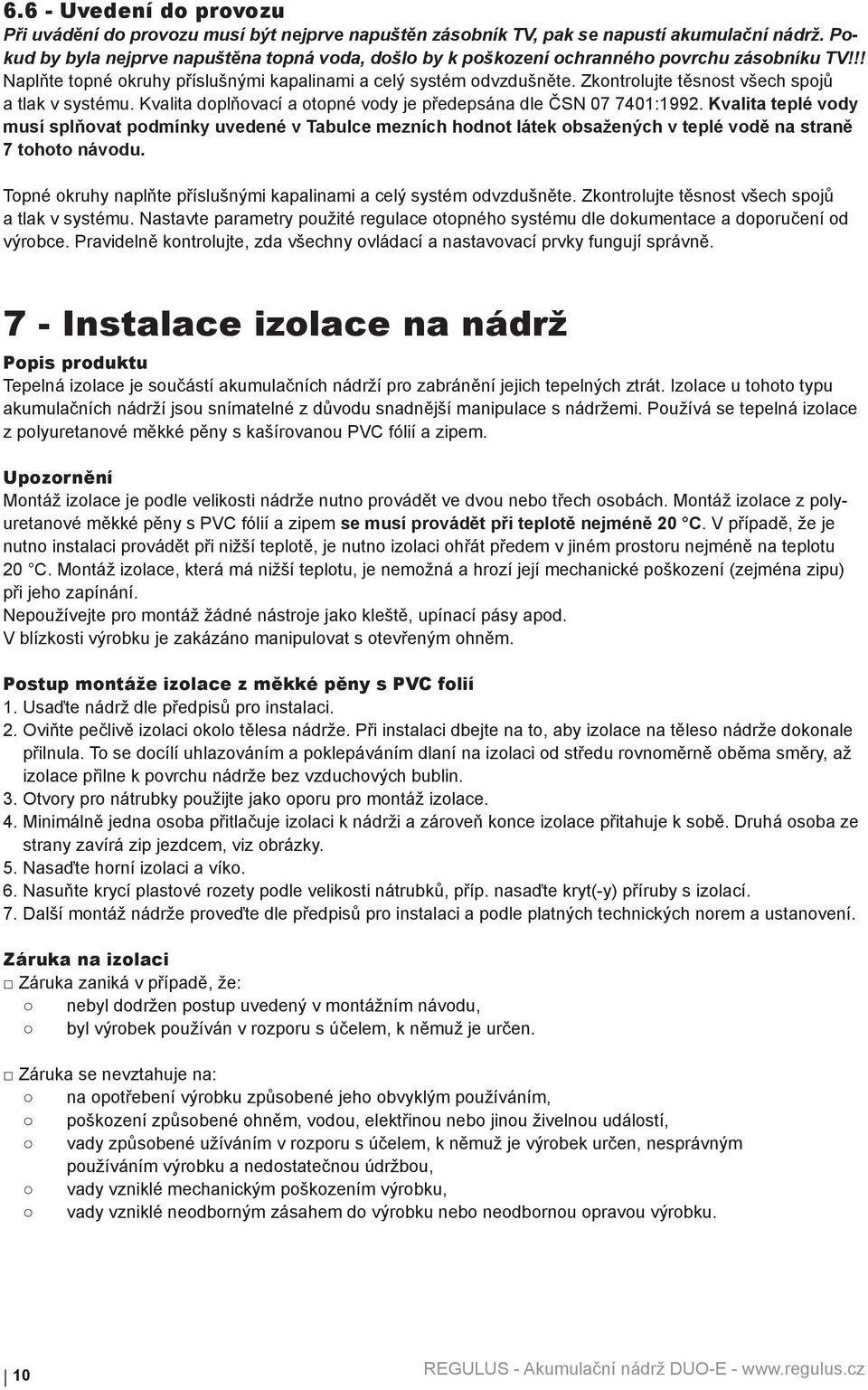 Zkontrolujte těsnost všech spojů a tlak v systému. Kvalita doplňovací a otopné vody je předepsána dle ČSN 07 7401:1992.