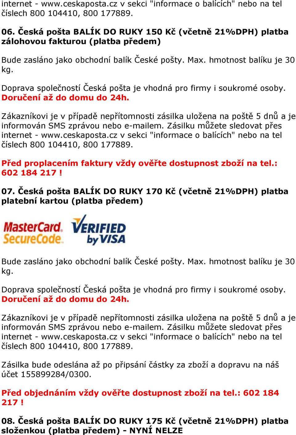 Zákazníkovi je v případě nepřítomnosti zásilka uloţena na poště 5 dnů a je informován SMS zprávou nebo e-mailem. Zásilku můţete sledovat přes internet - www.ceskaposta.