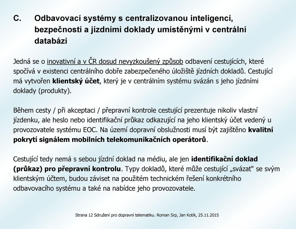 Během cesty / při akceptaci / přepravní kontrole cestující prezentuje nikoliv vlastní jízdenku, ale heslo nebo identifikační průkaz odkazující na jeho klientský účet vedený u provozovatele systému