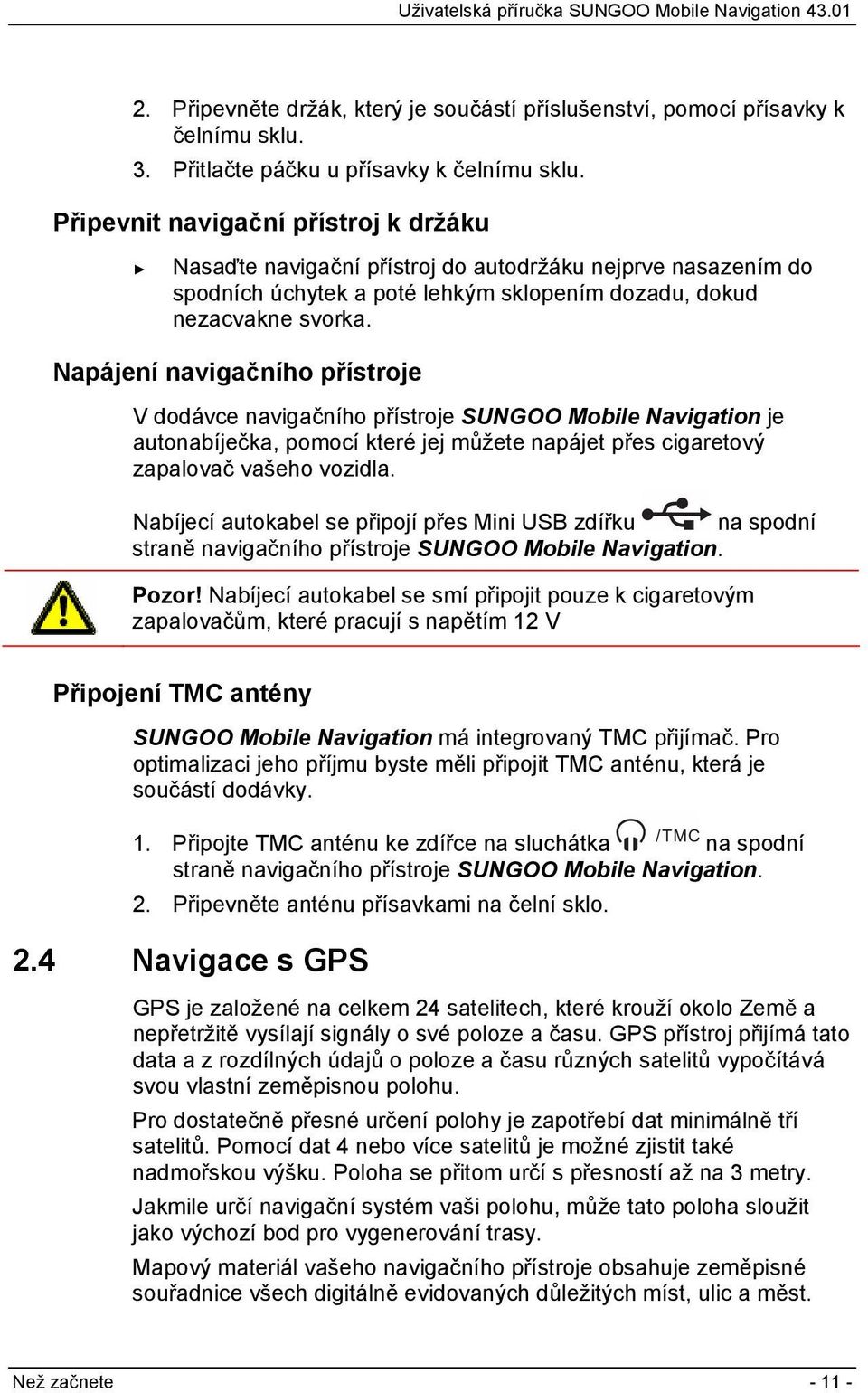 Napájení navigačního přístroje V dodávce navigačního přístroje SUNGOO Mobile Navigation je autonabíječka, pomocí které jej můžete napájet přes cigaretový zapalovač vašeho vozidla.