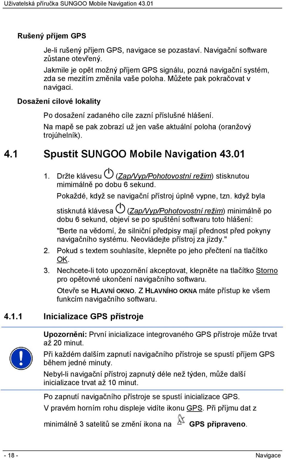 Dosažení cílové lokality Po dosažení zadaného cíle zazní příslušné hlášení. Na mapě se pak zobrazí už jen vaše aktuální poloha (oranžový trojúhelník). 4.1 Spustit SUNGOO Mobile Navigation 43.01 1.