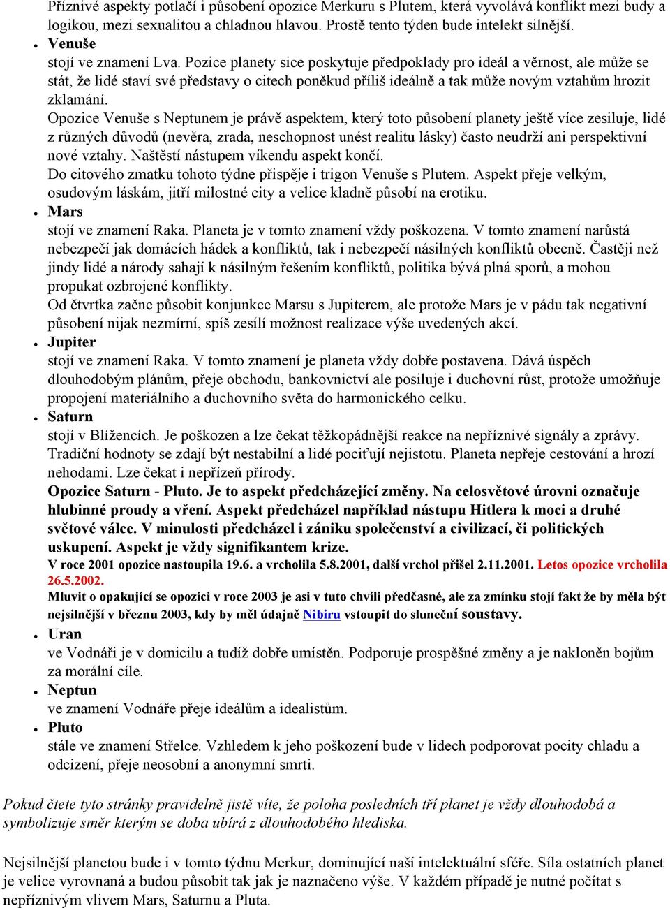 Pozice planety sice poskytuje předpoklady pro ideál a věrnost, ale může se stát, že lidé staví své představy o citech poněkud příliš ideálně a tak může novým vztahům hrozit zklamání.