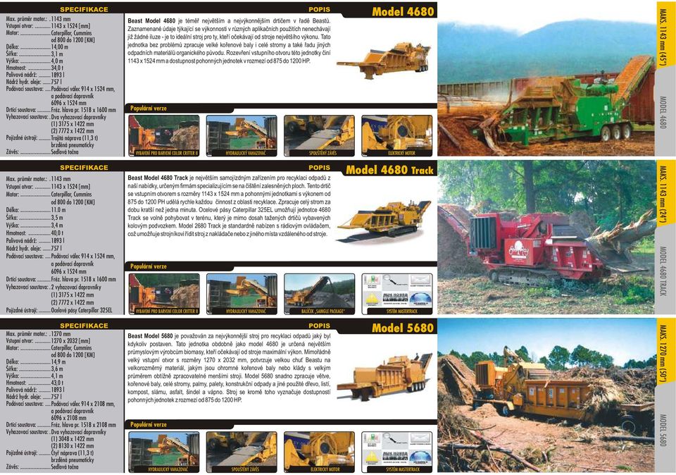 Dva vyhazovací dopravníky (1) 3175 x 1422 mm (2) 7772 x 1422 mm Pojízdné ústrojí:... Trojitá náprava (11,3 t) Závìs:... Sedlová toèna Max. prùmìr mater.:. 1143 mm Vstupní otvor:.